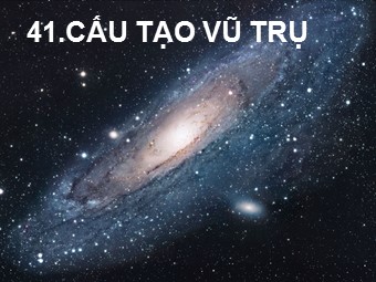 Bài giảng Vật lí Lớp 12 - Bài 41: Cấu tạo vũ trụ (Bản đẹp)