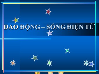 Bài giảng Vật lí Lớp 12 - Bài: Dao động. Sóng điện từ (Bản hay)