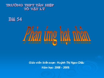 Bài giảng Vật lí Lớp 12 - Bài: Phản ứng hạt nhân - Trường THPT Tân Hiệp