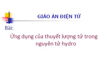 Bài giảng Vật lí Lớp 12 - Bài: Ứng dụng của thuyết lượng tử trong nguyên tử Hyđrô (Chuẩn kiến thức)