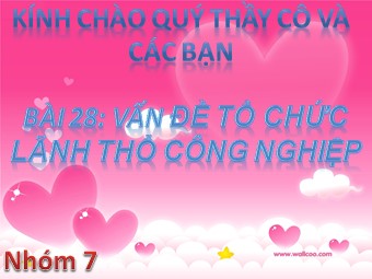 Bài thuyết trình Địa lí Lớp 12 - Bài 28: Vấn đề tổ chức lãnh thổ công nghiệp