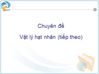Chuyên đề Vật lý hạt nhân (Tiếp theo)
