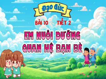 Bài giảng Đạo đức 4 - Bài 10: Em nuôi dưỡng quan hệ bạn bè (Tiết 2)