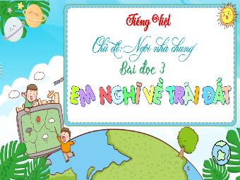 Bài giảng Tiếng Việt 3 - Chủ đề: Ngôi nhà chung - Bài đọc 3: Em nghĩ về Trái đất