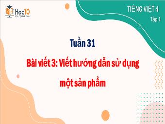 Bài giảng Tiếng Việt 4 - Tuần 31, Bài viết 3: Viết hướng dẫn sử dụng 1 sản phẩm - Năm học 2023-2024