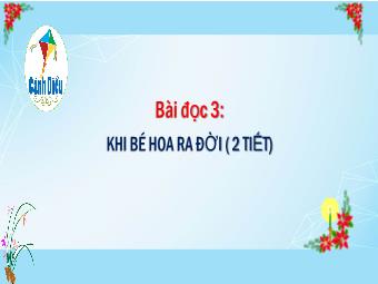 Bài giảng Tiếng Việt 5 - Bài đọc 3: Khi bé hoa ra đời