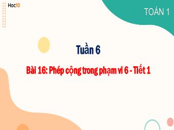 Bài giảng Toán 1 - Tuần 6, Bài 16: Phép cộng trong phạm vi 6 (Tiết 1)