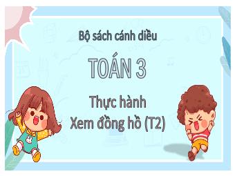 Bài giảng Toán 3 - Bài: Thực hành xem đồng hồ (Tiết 2)