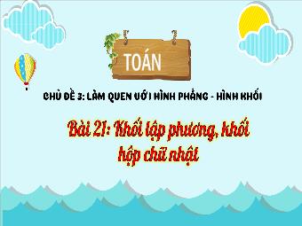 Bài giảng Toán 3 - Chủ đề 3: Làm quen với hình phẳng. Hình khối - Bài 21: Khối lập phương, khối hộp chữ nhật