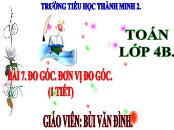 Bài giảng Toán 4 - Bài 7: Đo góc. Đơn vị đo góc - Năm học 2024-2025 - Bùi Văn Đình