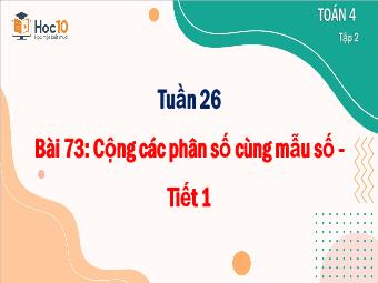 Bài giảng Toán 4 - Tuần 26, Bài 73: Cộng các phân số cùng mẫu (Tiết 1)