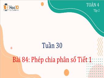 Bài giảng Toán 4 - Tuần 30, Bài 84: Phép chia phân số (Tiết 1)