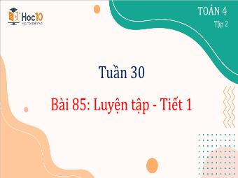 Bài giảng Toán 4 - Tuần 30, Bài 85: Luyện tập (Tiết 1)
