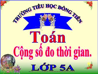 Bài giảng Toán 5 - Bài: Cộng số đo thời gian - Trường Tiểu học Đồng Tiến